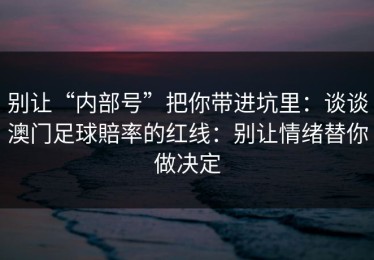 别让“内部号”把你带进坑里：谈谈澳门足球賠率的红线：别让情绪替你做决定