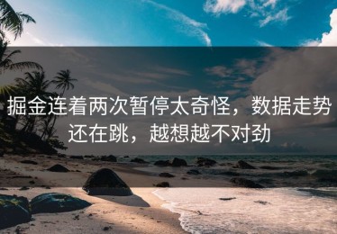 掘金连着两次暂停太奇怪，数据走势还在跳，越想越不对劲