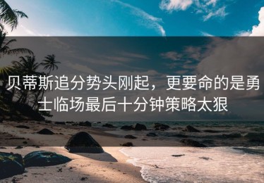 贝蒂斯追分势头刚起，更要命的是勇士临场最后十分钟策略太狠