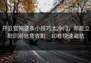 开云官网这条小技巧太冷门，却能立刻识别信息收割：10秒快速避坑