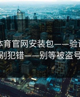 华体会体育官网安装包——验证码这件事千万别犯错——别等被盗号才后悔
