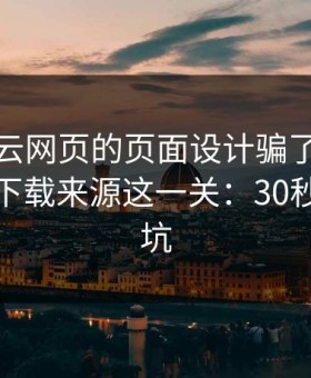别被开云网页的页面设计骗了，核心其实是下载来源这一关：30秒快速避坑
