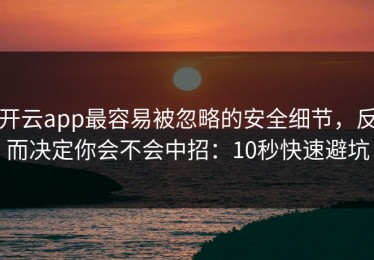 开云app最容易被忽略的安全细节，反而决定你会不会中招：10秒快速避坑