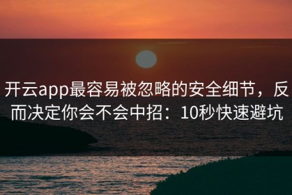 开云app最容易被忽略的安全细节，反而决定你会不会中招：10秒快速避坑