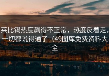莱比锡热度飙得不正常，热度反着走，一切都说得通了（49图库免费资料大全