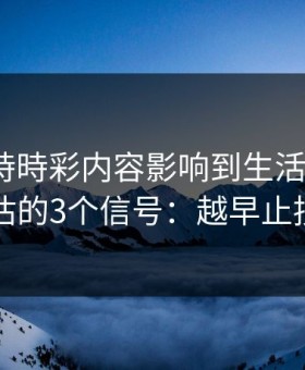 被澳门時時彩内容影响到生活怎么办？自我评估的3个信号：越早止损越省心