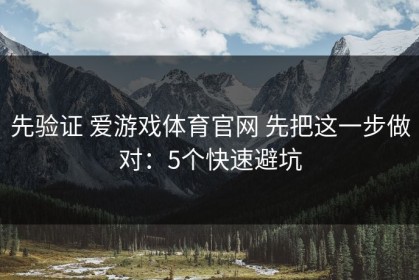 先验证 爱游戏体育官网 先把这一步做对：5个快速避坑