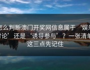 怎么判断澳门开奖网信息属于‘娱乐讨论’还是‘诱导参与’？一张清单：这三点先记住