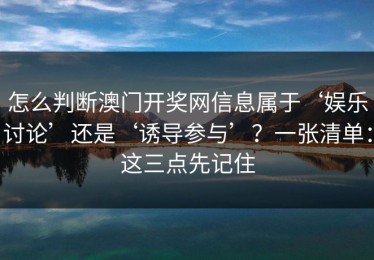 怎么判断澳门开奖网信息属于‘娱乐讨论’还是‘诱导参与’？一张清单：这三点先记住