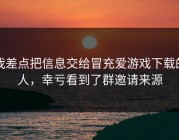 我差点把信息交给冒充爱游戏下载的人，幸亏看到了群邀请来源