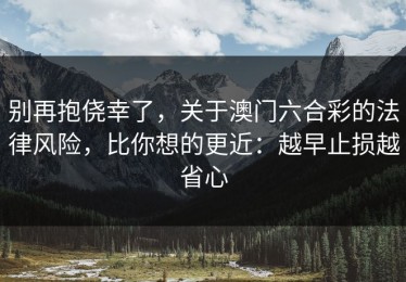 别再抱侥幸了，关于澳门六合彩的法律风险，比你想的更近：越早止损越省心