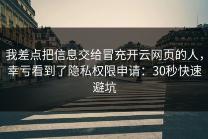 我差点把信息交给冒充开云网页的人，幸亏看到了隐私权限申请：30秒快速避坑