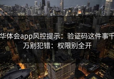 华体会app风控提示：验证码这件事千万别犯错：权限别全开
