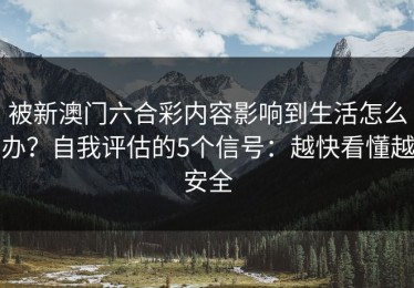 被新澳门六合彩内容影响到生活怎么办？自我评估的5个信号：越快看懂越安全