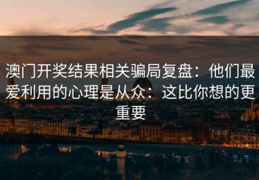 澳门开奖结果相关骗局复盘：他们最爱利用的心理是从众：这比你想的更重要