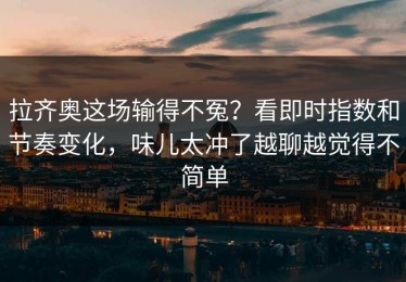 拉齐奥这场输得不冤？看即时指数和节奏变化，味儿太冲了越聊越觉得不简单