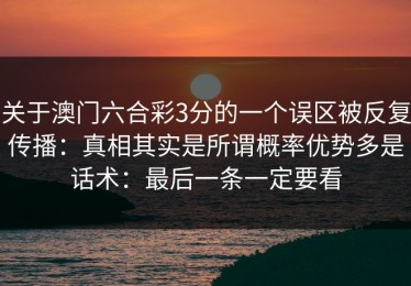 关于澳门六合彩3分的一个误区被反复传播：真相其实是所谓概率优势多是话术：最后一条一定要看