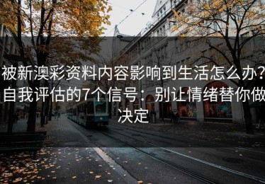 被新澳彩资料内容影响到生活怎么办？自我评估的7个信号：别让情绪替你做决定