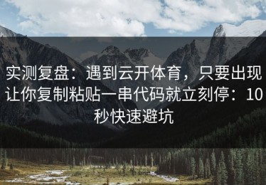 实测复盘：遇到云开体育，只要出现让你复制粘贴一串代码就立刻停：10秒快速避坑