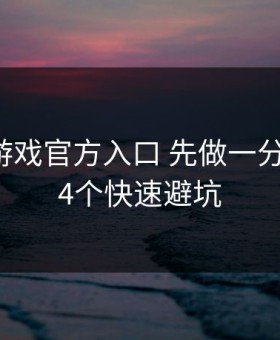 遇到爱游戏官方入口 先做一分钟核对：4个快速避坑