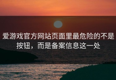 爱游戏官方网站页面里最危险的不是按钮，而是备案信息这一处