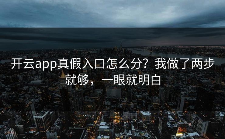 开云app真假入口怎么分？我做了两步就够，一眼就明白