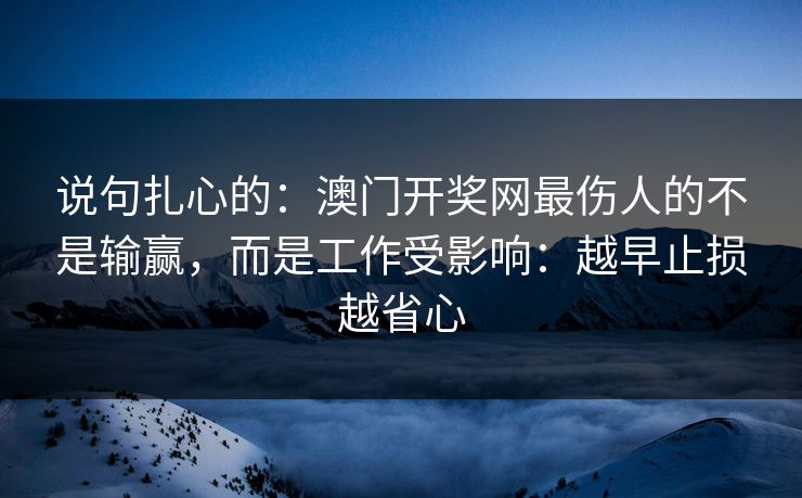 说句扎心的：澳门开奖网最伤人的不是输赢，而是工作受影响：越早止损越省心