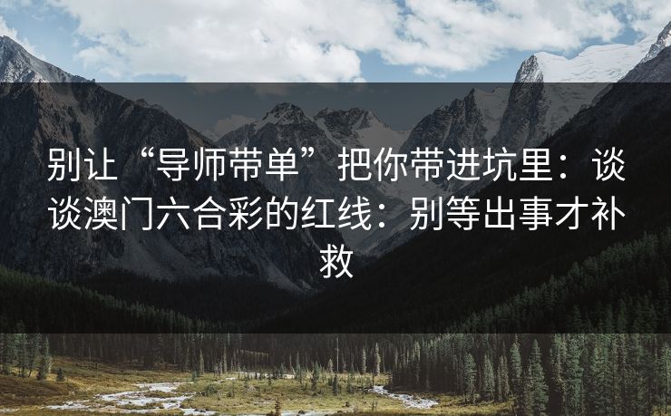 别让“导师带单”把你带进坑里：谈谈澳门六合彩的红线：别等出事才补救