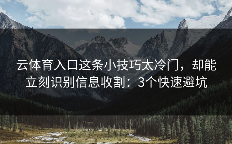 云体育入口这条小技巧太冷门，却能立刻识别信息收割：3个快速避坑