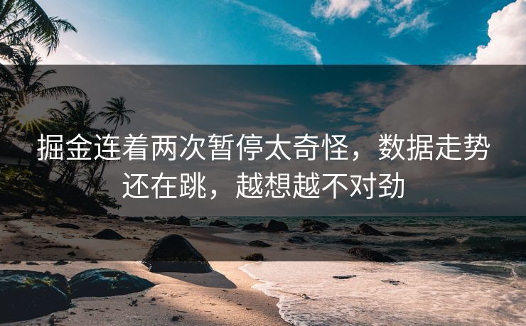 掘金连着两次暂停太奇怪，数据走势还在跳，越想越不对劲