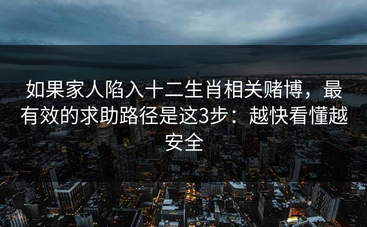 如果家人陷入十二生肖相关赌博,最有效的求助路径是这3步:越快看懂越安全 如果家人陷入十二生肖相关赌博,最有效的求助路径是这3步:越快看懂越安全