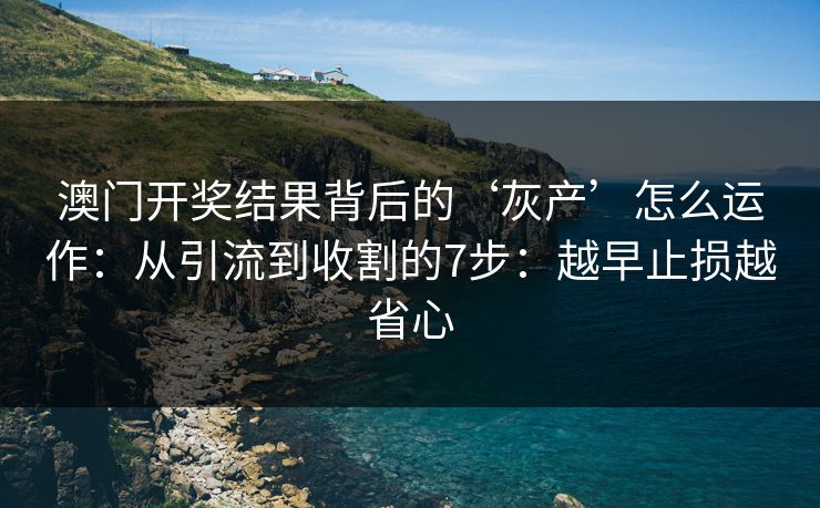 澳门开奖结果背后的‘灰产’怎么运作：从引流到收割的7步：越早止损越省心