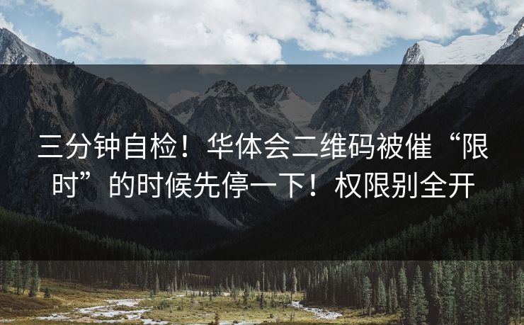 三分钟自检！华体会二维码被催“限时”的时候先停一下！权限别全开
