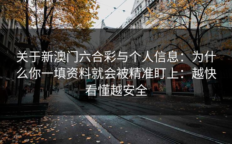 关于新澳门六合彩与个人信息：为什么你一填资料就会被精准盯上：越快看懂越安全
