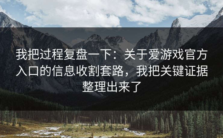 我把过程复盘一下：关于爱游戏官方入口的信息收割套路，我把关键证据整理出来了