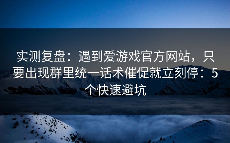 实测复盘：遇到爱游戏官方网站，只要出现群里统一话术催促就立刻停：5个快速避坑