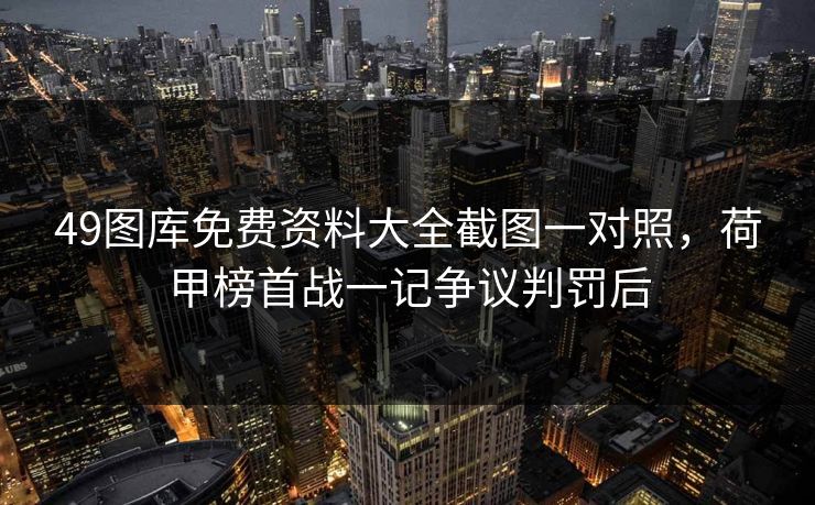 49图库免费资料大全截图一对照,荷甲榜首战一记争议判罚后 49图库免费资料大全截图一对照,荷甲榜首战一记争议判罚后