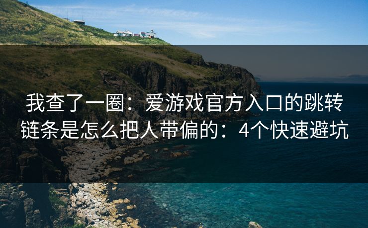 我查了一圈:爱游戏官方入口的跳转链条是怎么把人带偏的:4个快速避坑 我查了一圈:爱游戏官方入口的跳转链条是怎么把人带偏的:4个快速避坑