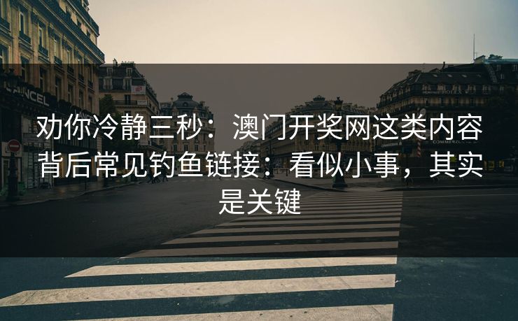 劝你冷静三秒:澳门开奖网这类内容背后常见钓鱼链接:看似小事,其实是关键 劝你冷静三秒:澳门开奖网这类内容背后常见钓鱼链接:看似小事,其实是关键