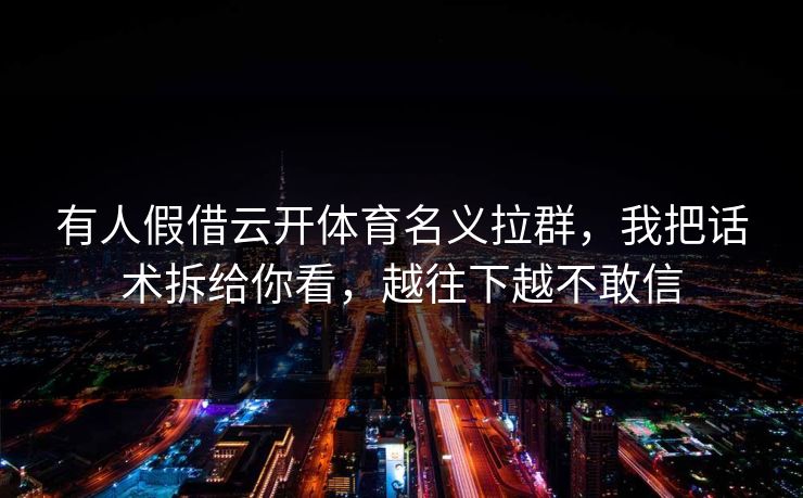 有人假借云开体育名义拉群，我把话术拆给你看，越往下越不敢信