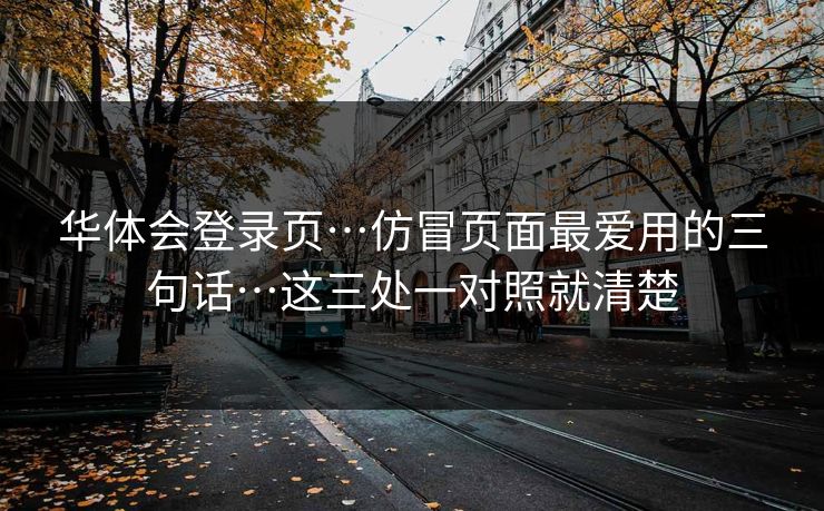 华体会登录页…仿冒页面最爱用的三句话…这三处一对照就清楚