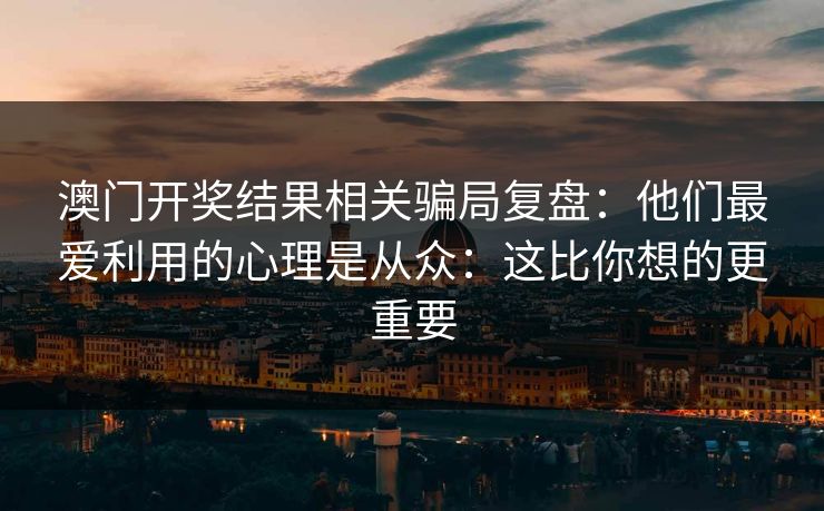 澳门开奖结果相关骗局复盘：他们最爱利用的心理是从众：这比你想的更重要