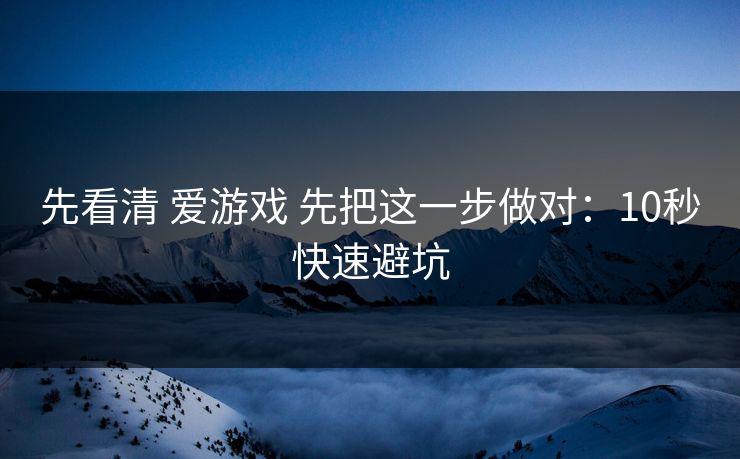 先看清 爱游戏 先把这一步做对：10秒快速避坑