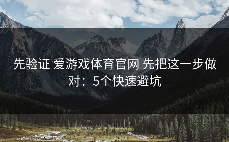 先验证 爱游戏体育官网 先把这一步做对：5个快速避坑