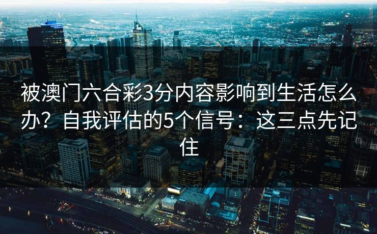 被澳门六合彩3分内容影响到生活怎么办？自我评估的5个信号：这三点先记住