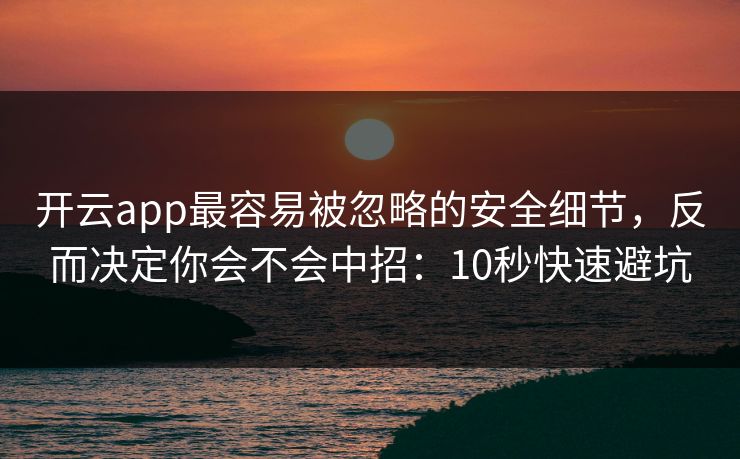 开云app最容易被忽略的安全细节，反而决定你会不会中招：10秒快速避坑