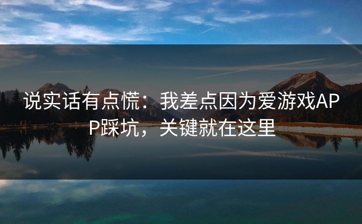 说实话有点慌：我差点因为爱游戏APP踩坑，关键就在这里